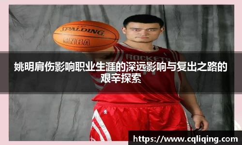 姚明肩伤影响职业生涯的深远影响与复出之路的艰辛探索