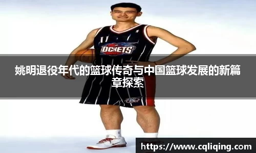姚明退役年代的篮球传奇与中国篮球发展的新篇章探索