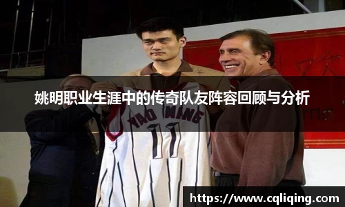 姚明职业生涯中的传奇队友阵容回顾与分析