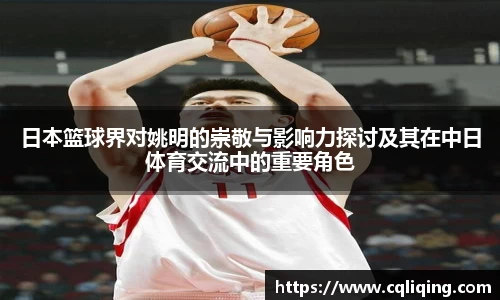 日本篮球界对姚明的崇敬与影响力探讨及其在中日体育交流中的重要角色